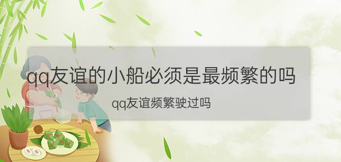 qq友谊的小船必须是最频繁的吗 qq友谊频繁驶过吗